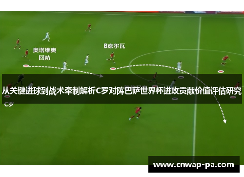 从关键进球到战术牵制解析C罗对阵巴萨世界杯进攻贡献价值评估研究 从关键进球到战术牵制解析C罗对阵巴萨世界杯进攻贡献价值评估研究