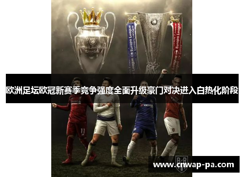欧洲足坛欧冠新赛季竞争强度全面升级豪门对决进入白热化阶段 欧洲足坛欧冠新赛季竞争强度全面升级豪门对决进入白热化阶段