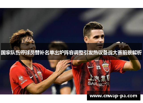 国家队伤停球员替补名单出炉阵容调整引发热议备战大赛前景解析 国家队伤停球员替补名单出炉阵容调整引发热议备战大赛前景解析