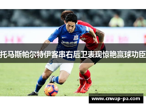 托马斯帕尔特伊客串右后卫表现惊艳赢球功臣