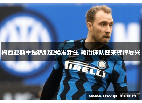梅西亚斯重返热那亚焕发新生 领衔球队迎来辉煌复兴 梅西亚斯重返热那亚焕发新生 领衔球队迎来辉煌复兴