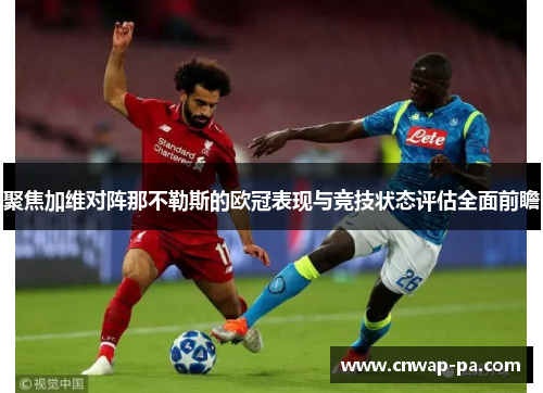 聚焦加维对阵那不勒斯的欧冠表现与竞技状态评估全面前瞻 聚焦加维对阵那不勒斯的欧冠表现与竞技状态评估全面前瞻