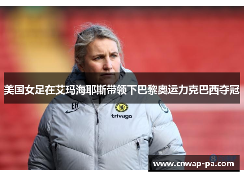 美国女足在艾玛海耶斯带领下巴黎奥运力克巴西夺冠 美国女足在艾玛海耶斯带领下巴黎奥运力克巴西夺冠
