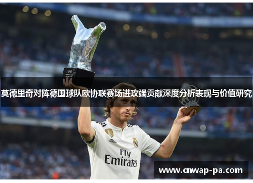 莫德里奇对阵德国球队欧协联赛场进攻端贡献深度分析表现与价值研究 莫德里奇对阵德国球队欧协联赛场进攻端贡献深度分析表现与价值研究