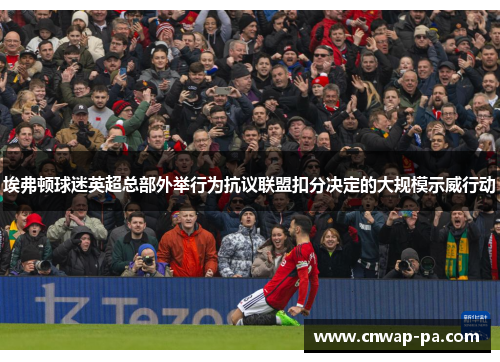 埃弗顿球迷英超总部外举行为抗议联盟扣分决定的大规模示威行动