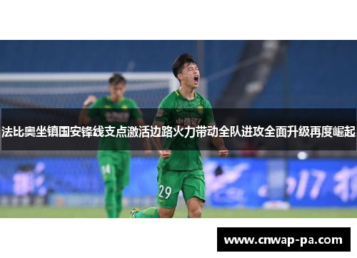 法比奥坐镇国安锋线支点激活边路火力带动全队进攻全面升级再度崛起 法比奥坐镇国安锋线支点激活边路火力带动全队进攻全面升级再度崛起