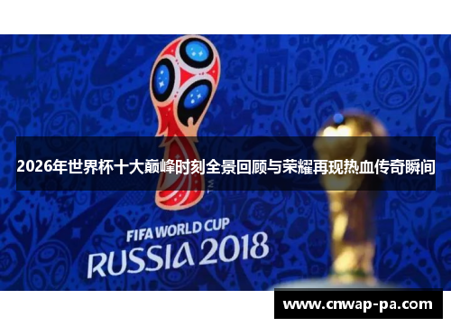 2026年世界杯十大巅峰时刻全景回顾与荣耀再现热血传奇瞬间 2026年世界杯十大巅峰时刻全景回顾与荣耀再现热血传奇瞬间