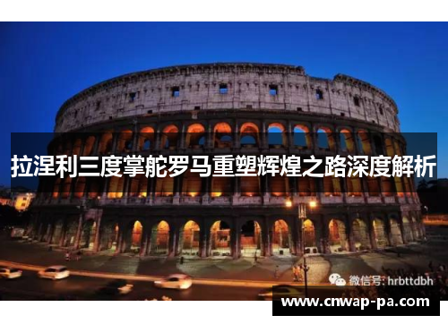 拉涅利三度掌舵罗马重塑辉煌之路深度解析 拉涅利三度掌舵罗马重塑辉煌之路深度解析