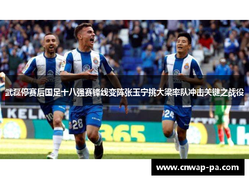 武磊停赛后国足十八强赛锋线变阵张玉宁挑大梁率队冲击关键之战役 武磊停赛后国足十八强赛锋线变阵张玉宁挑大梁率队冲击关键之战役