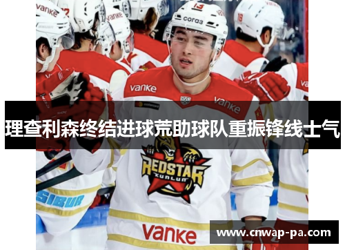 理查利森终结进球荒助球队重振锋线士气