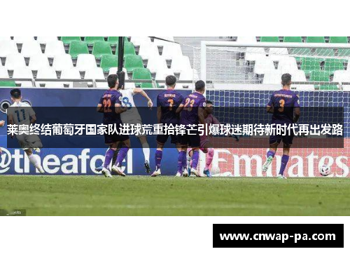 莱奥终结葡萄牙国家队进球荒重拾锋芒引爆球迷期待新时代再出发路
