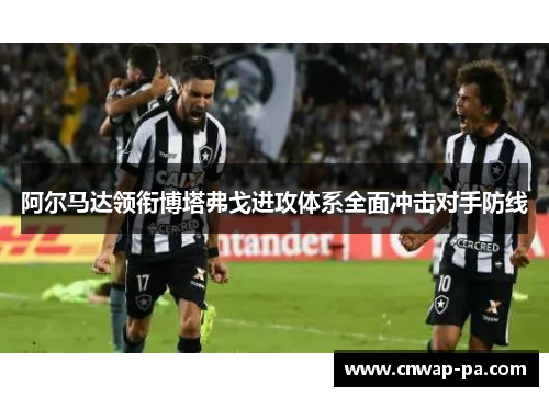 阿尔马达领衔博塔弗戈进攻体系全面冲击对手防线