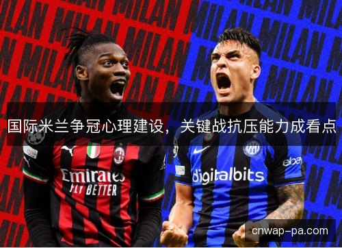 国际米兰争冠心理建设，关键战抗压能力成看点